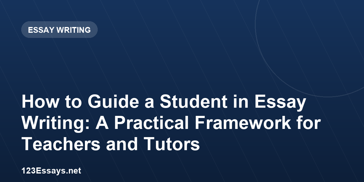 How to Guide a Student in Essay Writing: A Practical Framework for Teachers and Tutors
