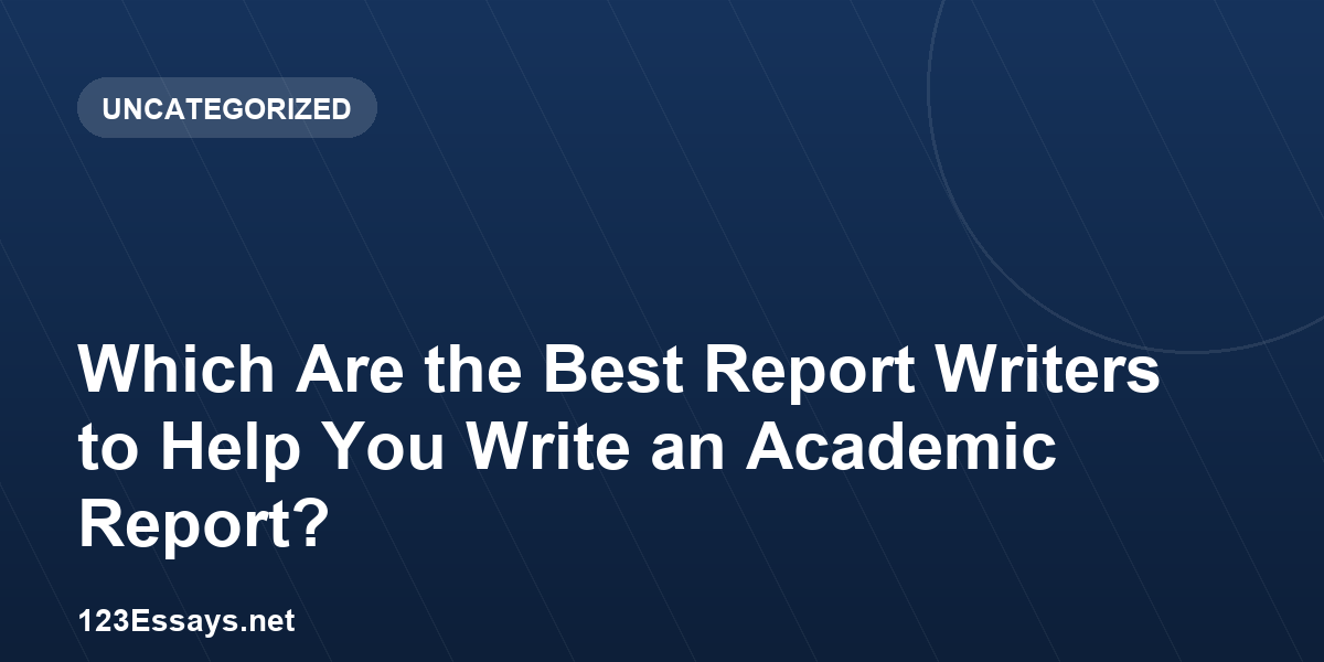 Which Are the Best Report Writers to Help You Write an Academic Report?